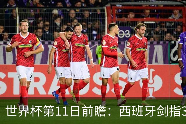 世界杯第11日前瞻：西班牙剑指3分 波斯铁骑抗欧欲破魔咒