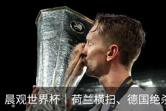 晨观世界杯｜荷兰横扫、德国绝杀，中国裁判迎首秀